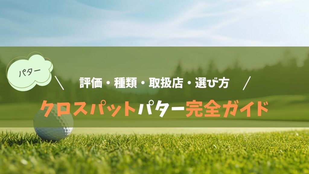 クロスパットパター完全ガイド！評価・種類・取扱店・選び方を解説