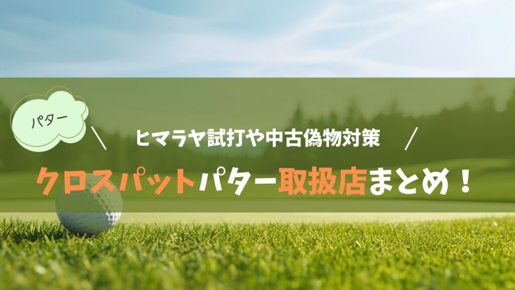 クロスパットパター取扱店まとめ！ヒマラヤ試打や中古偽物対策