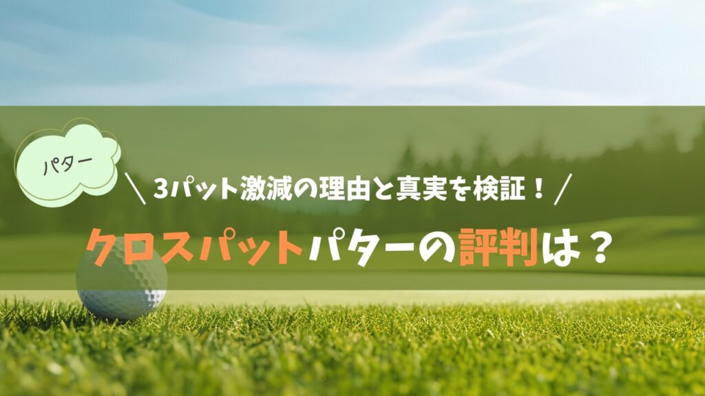 クロスパットパターの評判は？3パット激減の理由と真実を検証
