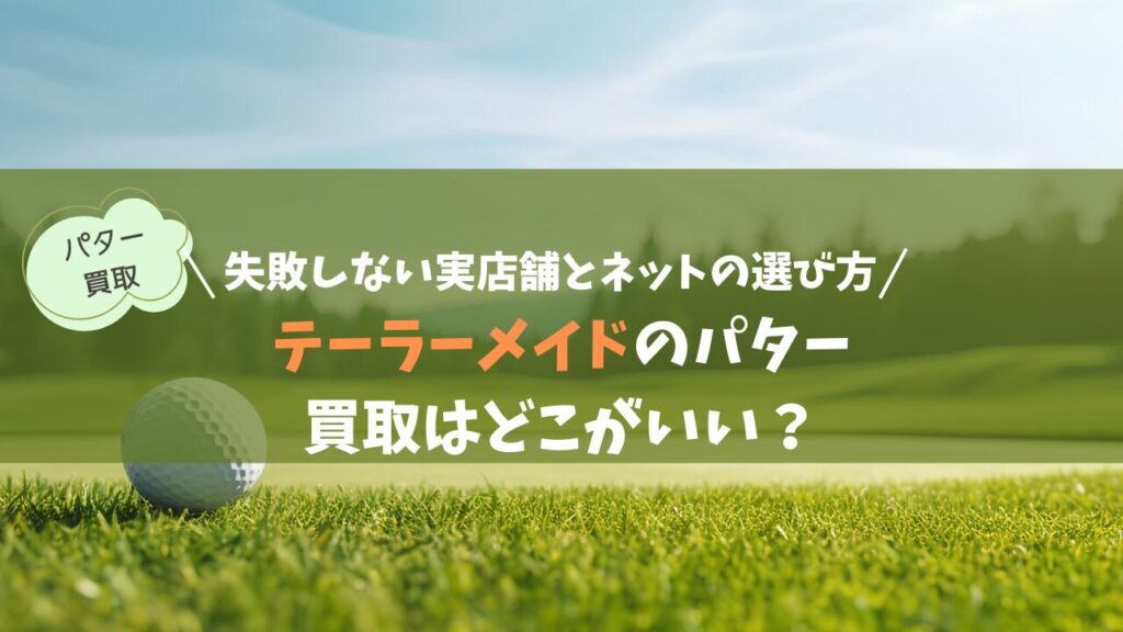 テーラーメイドのパター買取はどこがいい？失敗しない実店舗とネットの選び方