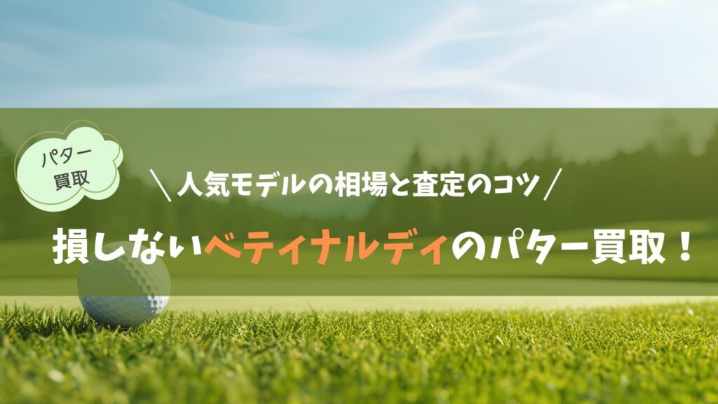 損しないベティナルディのパター買取！人気モデルの相場と査定のコツ