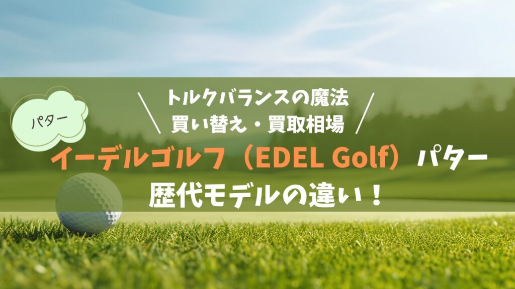 イーデルゴルフ（EDEL Golf）パター歴代の違い！トルクバランスの魔法と買い替え・買取相場