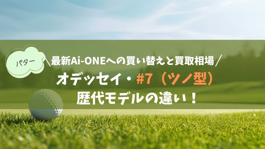 オデッセイ「#7（ツノ型）」歴代モデルの違い！最新Ai-ONEへの買い替えと買取相場