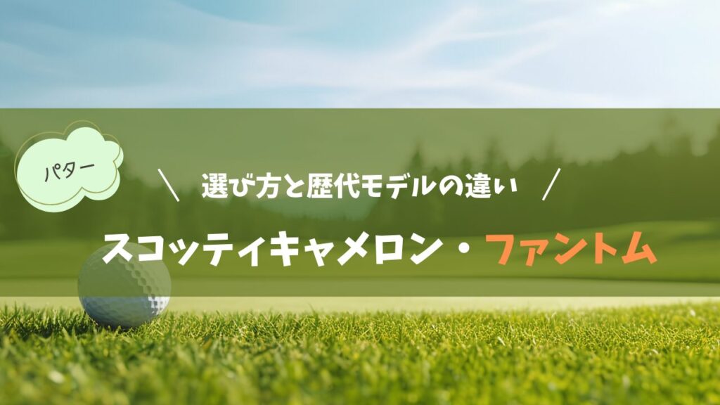スコッティキャメロン・ファントムの選び方と歴代モデルの違い