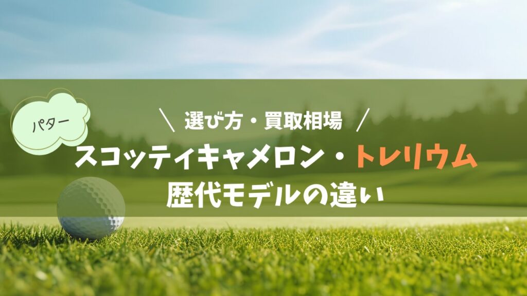 スコッティキャメロン・トレリウム 歴代モデルの違いと選び方・買取相場