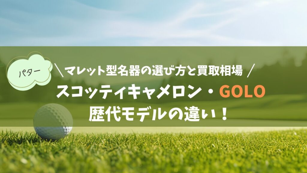スコッティキャメロン「GOLO（ゴーロー）」歴代モデルの違い！マレット型名器の選び方と買取相場
