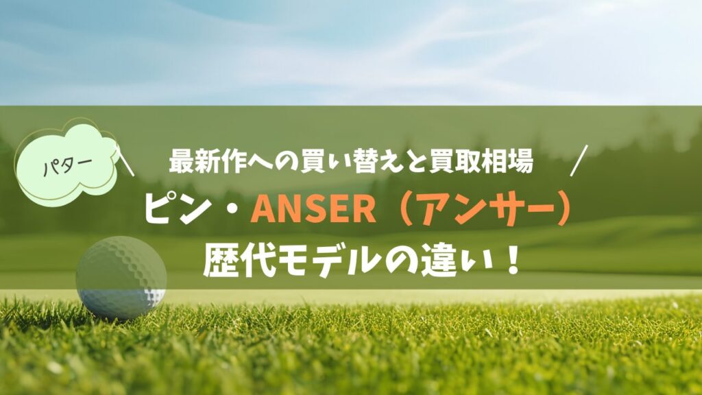 PING（ピン）パター「ANSER（アンサー）」歴代モデルの違いと選び方！最新作への買い替え＆買取相場