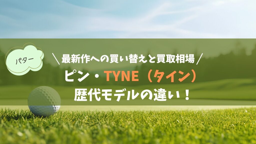 PING「Tyne（タイン）」歴代モデルの違い！最新作への買い替えと買取相場