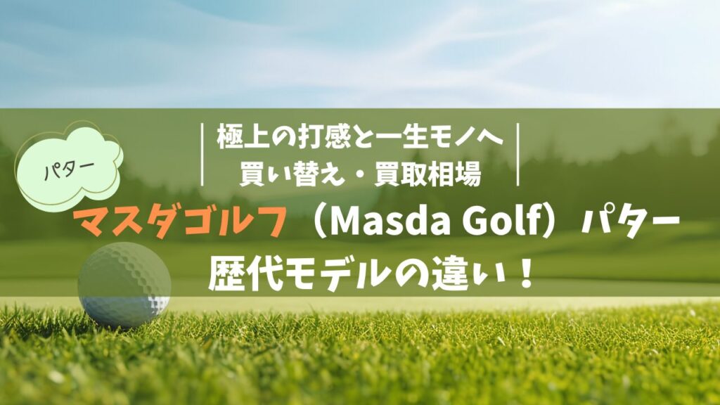 マスダゴルフ（Masda Golf）パター歴代の違い！極上の打感と一生モノへの買い替え・買取相場