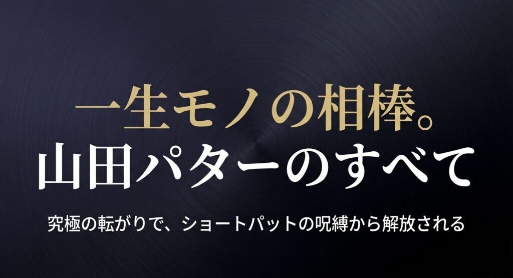 一生モノの相棒となる山田パターのすべて 。究極の転がりでショートパットの呪縛から解放される 。