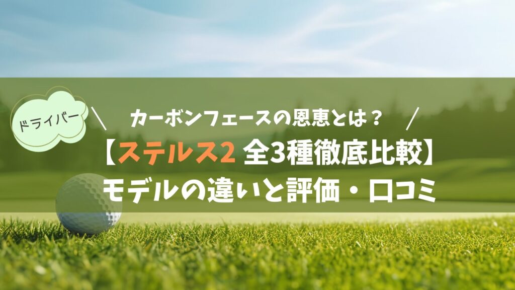 【ステルス2 全3種徹底比較】モデルの違いと評価・口コミ｜カーボンフェースがもたらす恩恵とは？