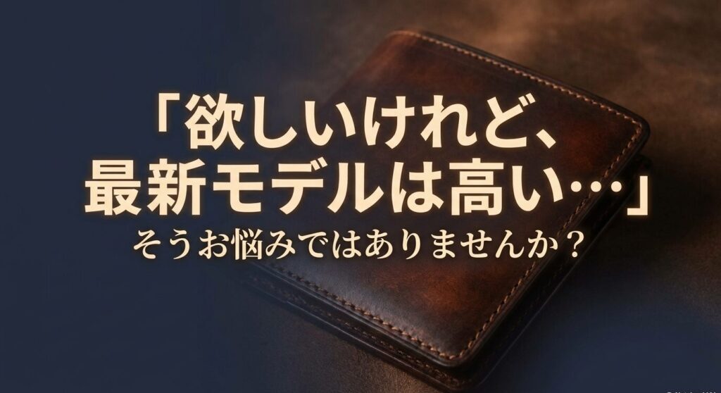 欲しいけれど、最新モデルは高い、そうお悩みではないですか？