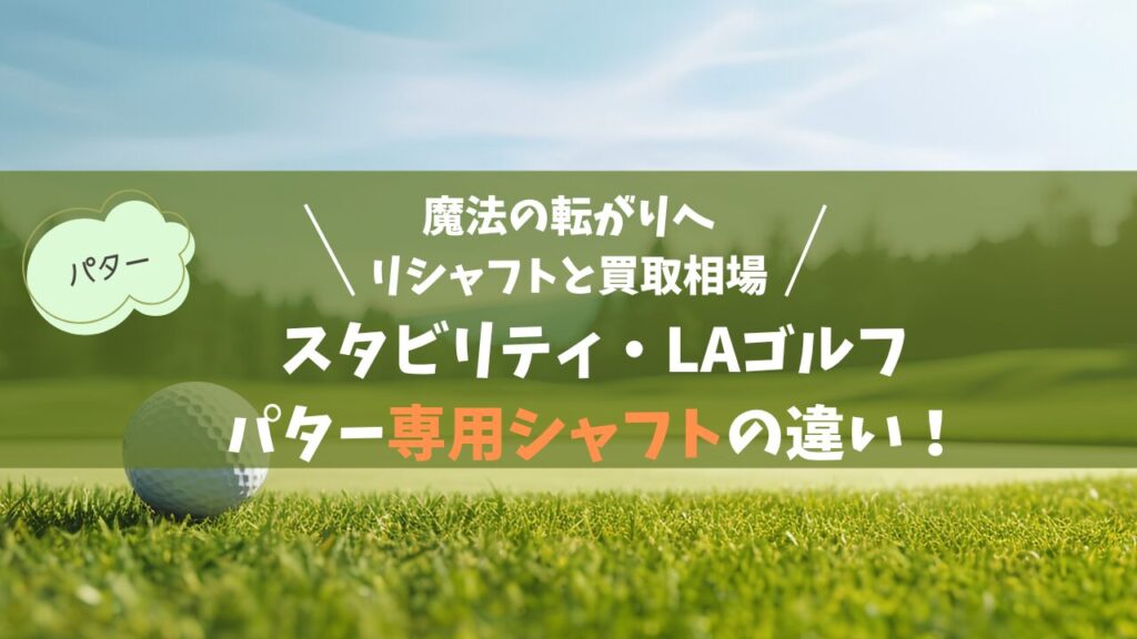 パター専用シャフト（スタビリティ・LAゴルフ）の違い！魔法の転がりへのリシャフトと買取相場