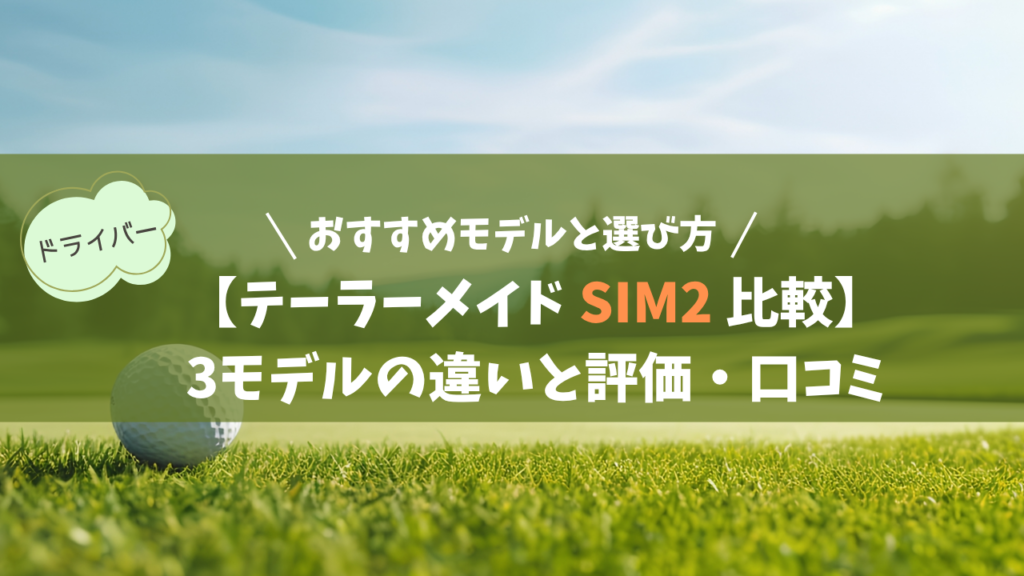 【テーラーメイド SIM2 全3種】モデルの違いと評価・口コミ｜おすすめモデルと選び方