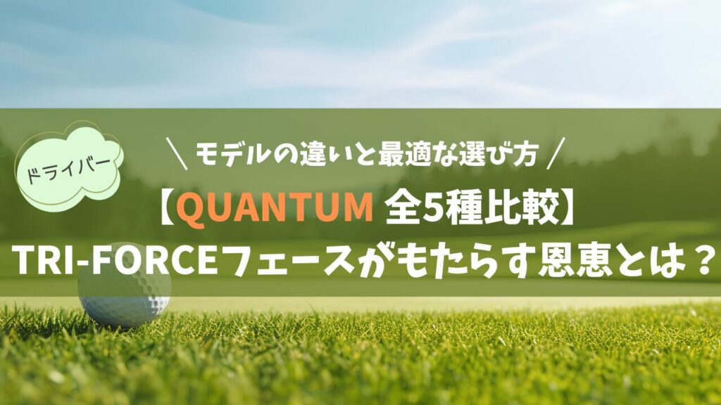 【キャロウェイ クアンタム 全5種徹底比較】モデルの違いと最適な選び方｜TRI-FORCEフェースがもたらす恩恵とは？