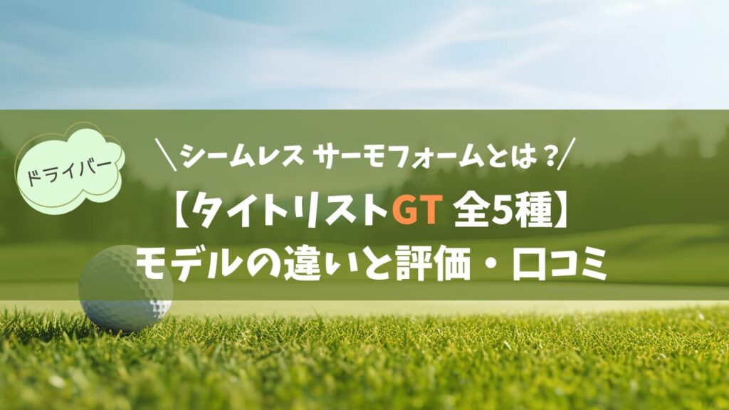 【タイトリスト GT 全5種】モデルの違いと評価・口コミ｜シームレス サーモフォーム クラウンがもたらす恩恵とは？