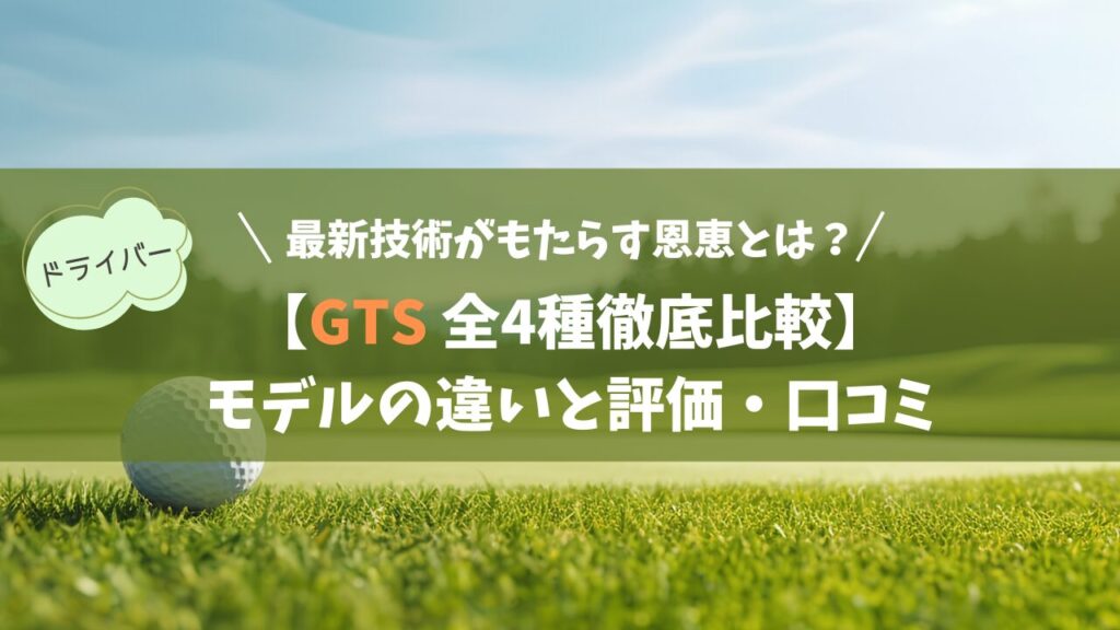 【タイトリスト GTS 全4種徹底比較】モデルの違いと評価・口コミ｜スプリット・マス・フレームがもたらす恩恵とは？