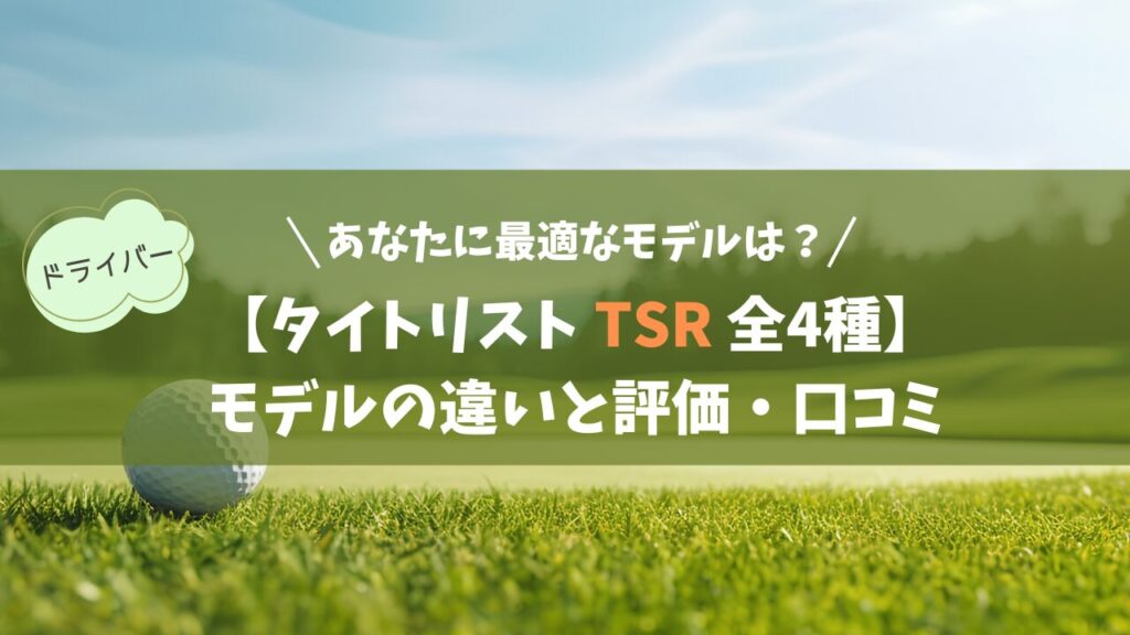 【タイトリスト TSR 全4種】モデルの違いと評価・口コミ｜あなたに最適なモデルは？