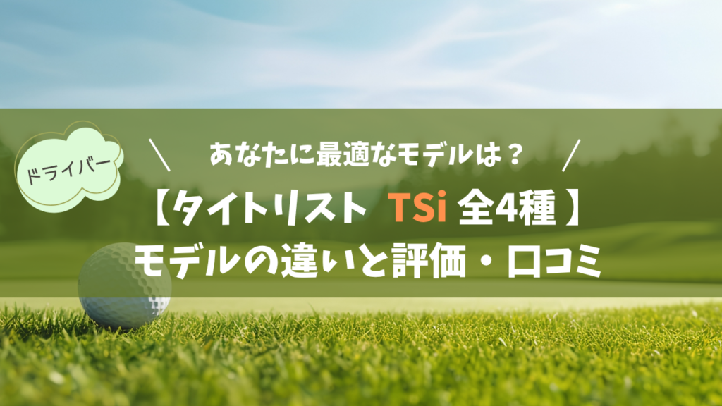 【タイトリスト TSi 全4種】モデルの違いと評価・口コミ｜あなたに最適なモデルは？