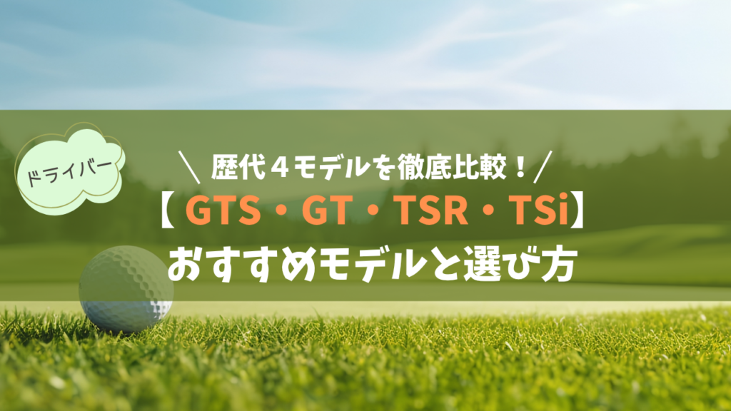 【歴代比較】タイトリストドライバーGTS・GT・TSR・TSiの違い｜おすすめモデルと選び方