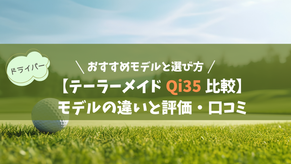 【テーラーメイド Qi35 全4種】モデルの違いと評価・口コミ｜おすすめモデルと選び方