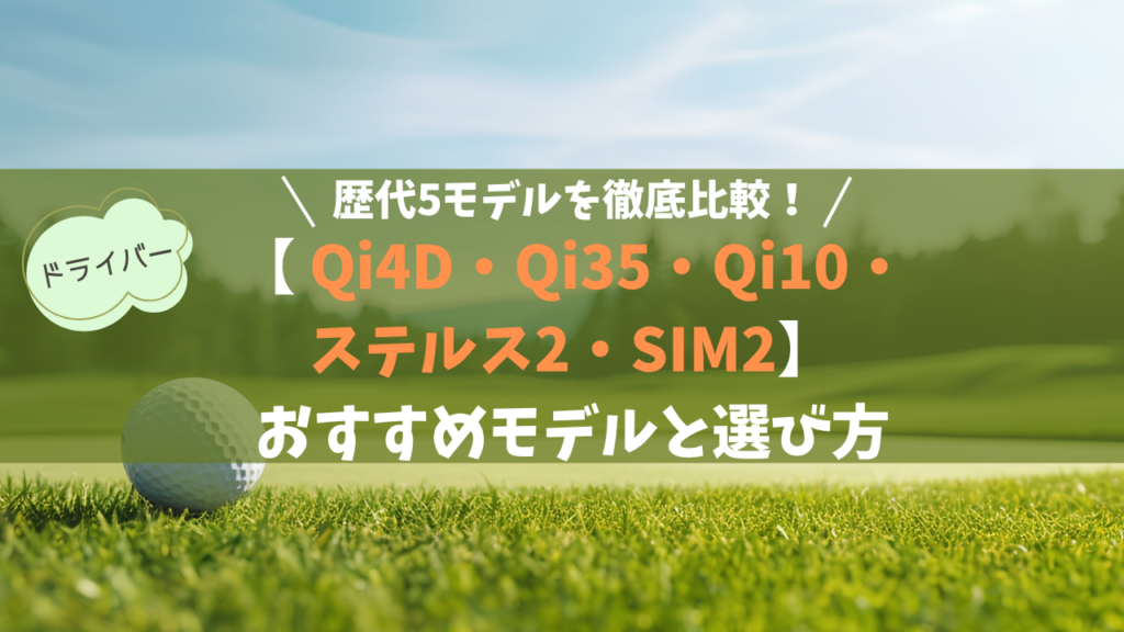 【歴代比較】テーラーメイドドライバーQi4D・Qi35・Qi10・ステルス2・SIM2の違い｜おすすめモデルと後悔しない選び方